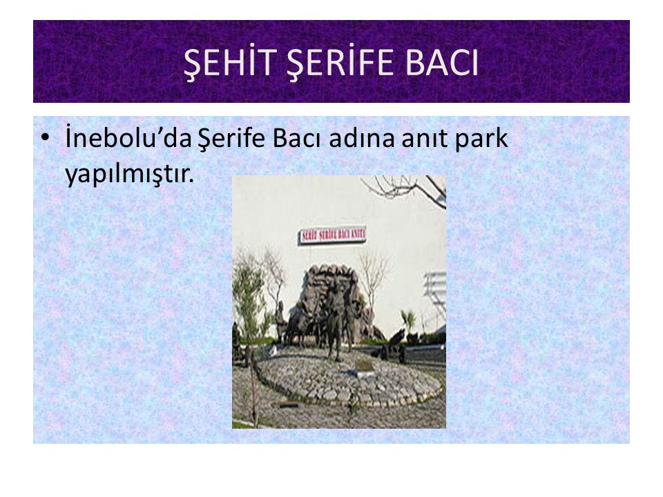 ŞEHİT ŞERİFE BACI İnebolu’da Şerife Bacı adına anıt park yapılmıştır.