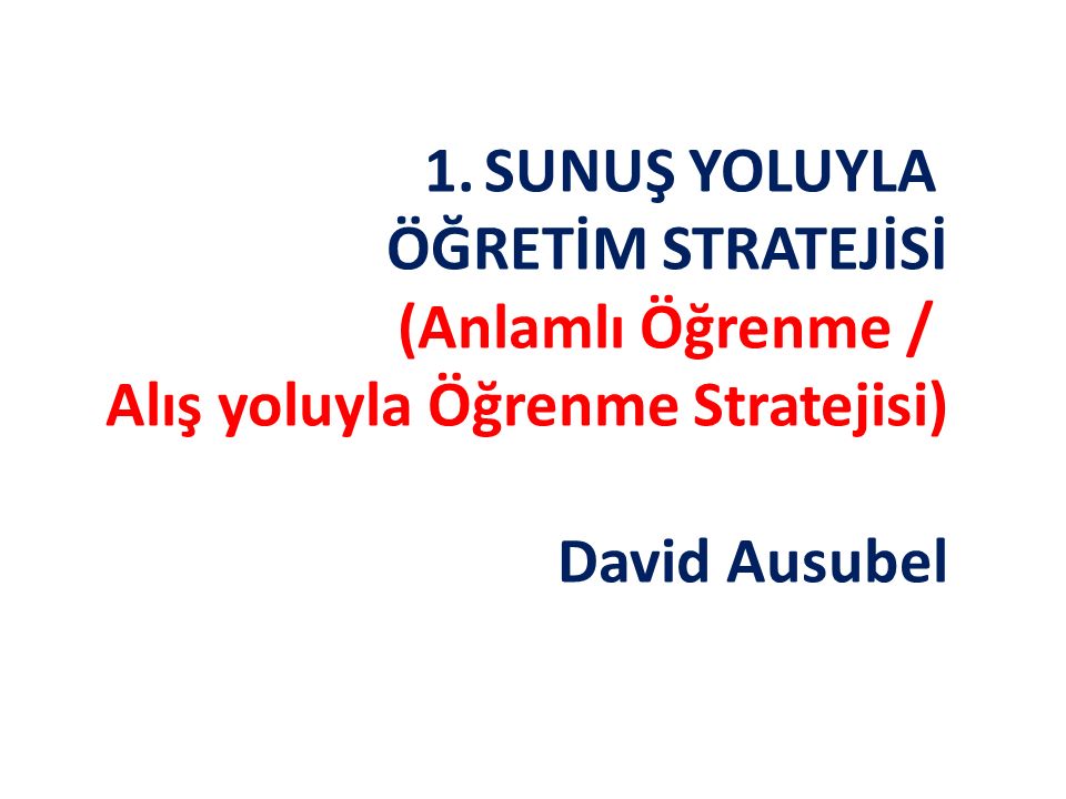SUNUŞ YOLUYLA ÖĞRETİM STRATEJİSİ (Anlamlı Öğrenme / Alış yoluyla Öğrenme Stratejisi) David Ausubel