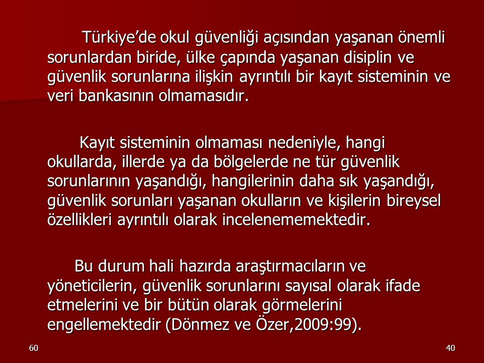 Türkiye’de okul güvenliği açısından yaşanan önemli sorunlardan biride, ülke çapında yaşanan disiplin ve güvenlik sorunlarına ilişkin ayrıntılı bir kayıt sisteminin ve veri bankasının olmamasıdır.