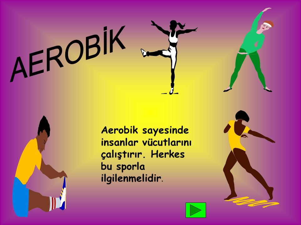 AEROBİK Aerobik sayesinde insanlar vücutlarını çalıştırır. Herkes bu sporla ilgilenmelidir.