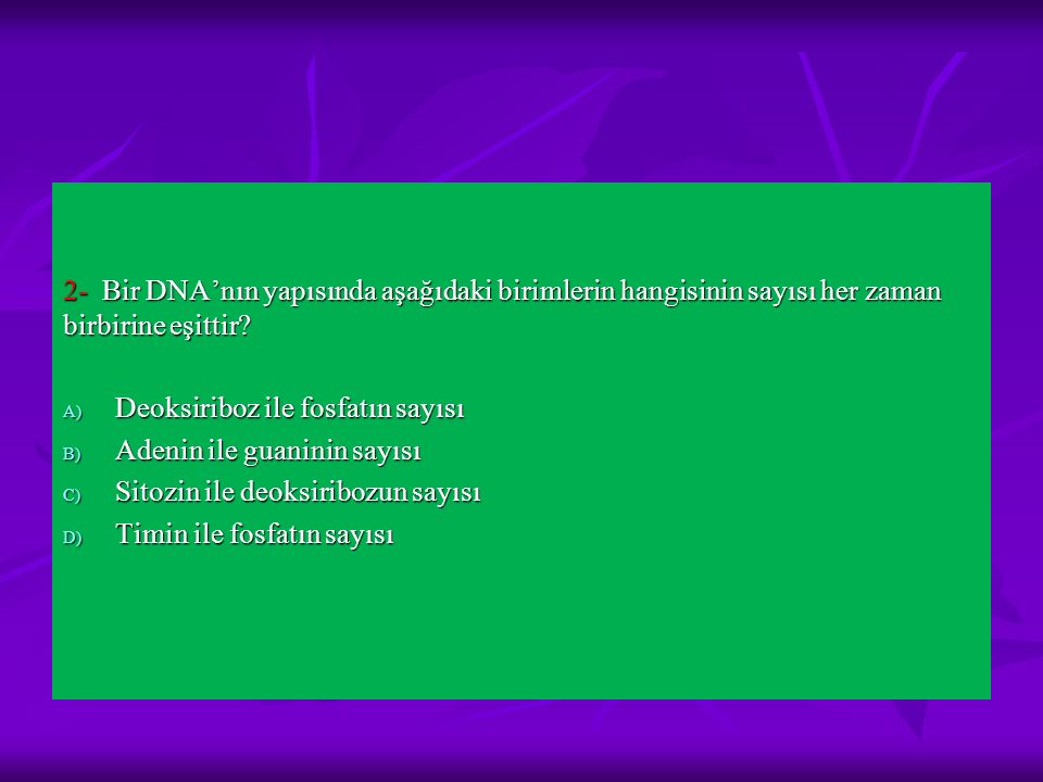 2- Bir DNA’nın yapısında aşağıdaki birimlerin hangisinin sayısı her zaman birbirine eşittir