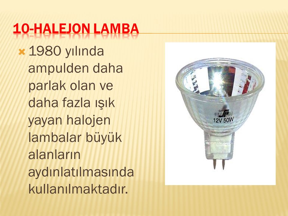 10-HALEJON LAMBA 1980 yılında ampulden daha parlak olan ve daha fazla ışık yayan halojen lambalar büyük alanların aydınlatılmasında kullanılmaktadır.