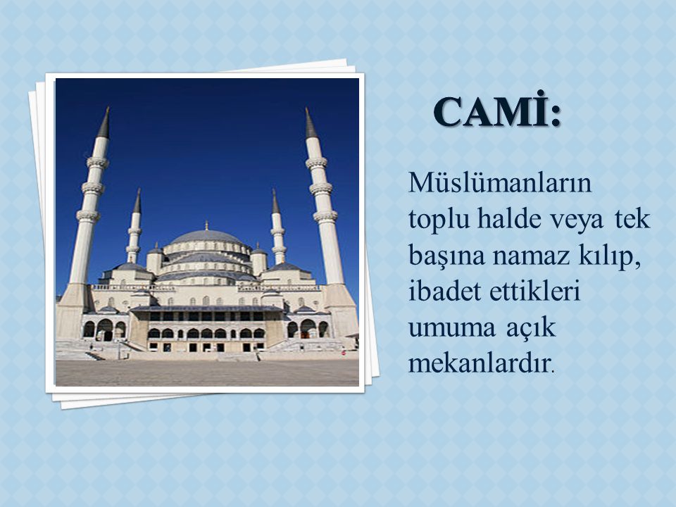 CAMİ: Müslümanların toplu halde veya tek başına namaz kılıp, ibadet ettikleri umuma açık mekanlardır.